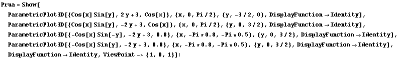 RowBox[{RowBox[{Prua, =, RowBox[{Show, [, , RowBox[{ParametricPlot3D[{Cos[x] Sin[y], 2 ... 754;Identity}], ]}], ,, DisplayFunctionIdentity, ,, ViewPoint-> {1, 0, 1}}], ]}]}], ;}]