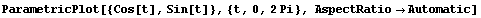 ParametricPlot[{Cos[t], Sin[t]}, {t, 0, 2Pi}, AspectRatioAutomatic]