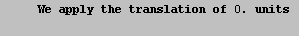 RowBox[{\t We apply the translation of , , 0., ,  units \n}]