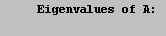 \t Eigenvalues of A: \n