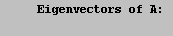 \t Eigenvectors of A: \n