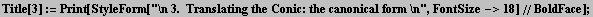 Title[3] := Print[StyleForm["\n 3.  Translating the Conic: the canonical form \n", FontSize->18]//BoldFace] ;