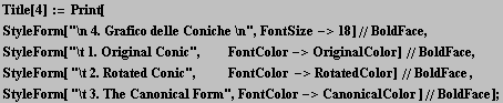 Title[4] := Print[<br />StyleForm["\n 4. Grafico delle Coniche \n", FontSize->18] ... <br />StyleForm[ "\t 3. The Canonical Form", FontColor->CanonicalColor ]//BoldFace] ;