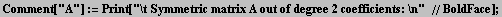 Comment["A"] := Print["\t Symmetric matrix A out of degree 2 coefficients: \n"  //BoldFace] ;