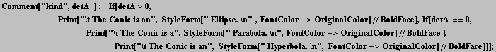 Comment["kind", detA_] := If[detA>0, <br />      &n ... nic is an", StyleForm[" Hyperbola. \n", FontColor->OriginalColor]//BoldFace]]] ;