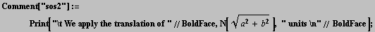 Comment["sos2"] := <br />    Print["\t We apply the translation of "//BoldFace, N[ (a^2 + b^2)^(1/2)], " units \n"// BoldFace] ;