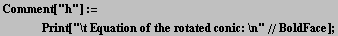 Comment["h"] := <br />    Print["\t Equation of the rotated conic: \n"//BoldFace] ;