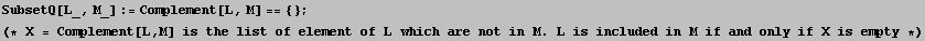 SubsetQ[L_, M_] := Complement[L, M] == {} ; (* X = Complement[L, M] is the list of element of L which are not in M . L is included in M if and only if X is empty *)