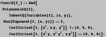 ConicQ[f_] := And[<br />  PolynomialQ[f], <br />    SubsetQ[Vari ... = {0, 0, 0}, <br />    Coefficient[f, {x^2 y, x^2 y^2, x y^2}] == {0, 0, 0}] ;