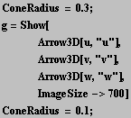 RowBox[{RowBox[{ConeRadius,  , =,  , 0.3}], ;}] g = Show[<br />    Arrow3D ...  <br />    ImageSize->700] RowBox[{RowBox[{ConeRadius,  , =,  , 0.1}], ;}] 
