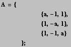 A = {<br />         {a, -1, 1}, <br />  &nbs ... br />         {1, -1, a} <br />    } ;