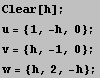 Clear[h] ; u = {1, -h, 0} ; v = {h, -1, 0} ; w = {h, 2, -h} ; 