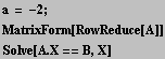 a = -2 ; <br />MatrixForm[RowReduce[A]] <br />Solve[A . X == B, X] 