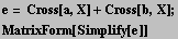 e = Cross[a, X] + Cross[b, X] ; MatrixForm[Simplify[e]] 