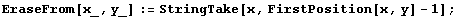 EraseFrom[x_, y_] := StringTake[x, FirstPosition[x, y] - 1] ;