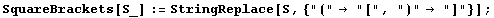 SquareBrackets[S_] := StringReplace[S, {"(" "[", ")" "]"}] ;