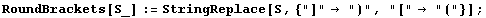 RoundBrackets[S_] := StringReplace[S, {"]" ")", "[" "("}] ;