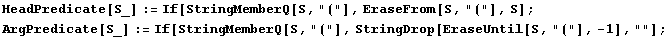 HeadPredicate[S_] := If[StringMemberQ[S, "("], EraseFrom[S, "("], S] ; Arg ... If[StringMemberQ[S, "("], StringDrop[EraseUntil[S, "("], -1], ""] ; 