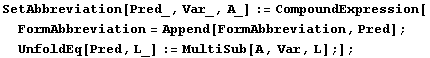 SetAbbreviation[Pred_, Var_, A_] := CompoundExpression[FormAbbreviation = Append[FormAbbreviation, Pred] ; UnfoldEq[Pred, L_] := MultiSub[A, Var, L] ;] ;