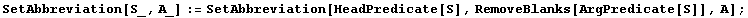 SetAbbreviation[S_, A_] := SetAbbreviation[HeadPredicate[S], RemoveBlanks[ArgPredicate[S]], A] ;