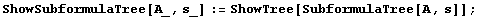 ShowSubformulaTree[A_, s_] := ShowTree[SubformulaTree[A, s]] ;