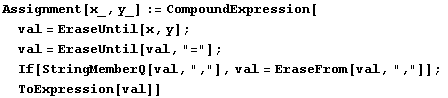 Assignment[x_, y_] := CompoundExpression[val = EraseUntil[x, y] ; val = EraseU ... ringMemberQ[val, ","], val = EraseFrom[val, ","]] ; ToExpression[val]]