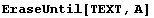 EraseUntil[TEXT, A]