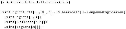 (* i index of the left - hand - side *)PrintSequentLeft[L_, M_, i_, "Clas ... ;PrintSequent[L, i] ; Print[ BoldFace["⊢"]] ; Print[Sequent[M]]] ;