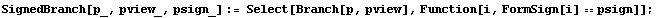 SignedBranch[p_, pview_, psign_] := Select[Branch[p, pview], Function[i, FormSign[i] psign]] ;