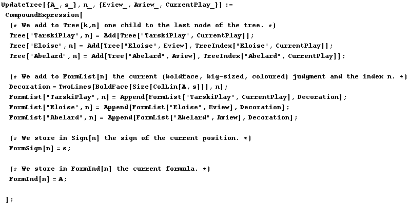 UpdateTree[{A_, s_}, n_, {Eview_, Aview_, CurrentPlay_}] := CompoundExpression[ ... 371;(* We store in FormInd[n] the current formula . *)FormInd[n] = A ; ] ;