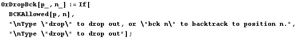 OrDropBck[p_, n_] := If[BCKAllowed[p, n], "\nType \"drop\" to d ... t; to backtrack to position n.", "\nType \"drop\" to drop out"] ;