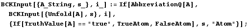 BCKInput[{A_String, s_}, i_] := If[AbbreviationQ[A], BCKInput[{Unfold[A], s}, i],  {If[TruthValue[A] == "true", TrueAtom, FalseAtom], s, "Atom"}] ;