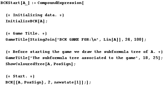 BCKStart[A_] := CompoundExpression[(* Initializing data . *)Initialize ... uredTree[A, PosSign] ; (* Start . *)BCK[{A, PosSign}, 2, newstate[1]] ;] ;