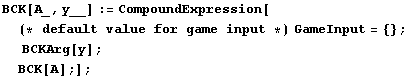 BCK[A_, y__] := CompoundExpression[(* default value for game input *) GameInput = {} ;  BCKArg[y] ; BCK[A] ;] ;
