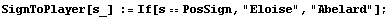 SignToPlayer[s_] := If[sPosSign, "Eloise", "Abelard"] ;
