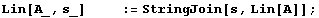 Lin[A_, s_]          := StringJoin[s, Lin[A]] ;