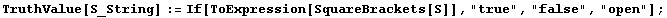 TruthValue[S_String] := If[ToExpression[SquareBrackets[S]], "true", "false", "open"] ;