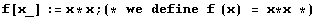 f[x_] := x * x ; (* we define f (x) = x * x *)