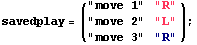 savedplay = ( "move 1"   "R"      ) ;                        "move 2"   "L"                        "move 3"   "R"