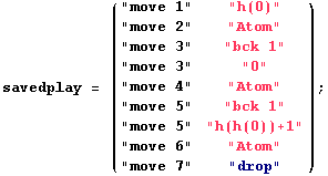 savedplay = ( "move 1"      "h(0)"      ) ;                ... move 6"      "Atom"                        "move 7"      "drop"