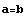 a=b