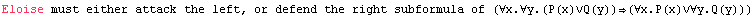 Eloise must either attack the left, or defend the right subformula of (∀x.∀y.(P(x)∨Q(y))(∀x.P(x)∨∀y.Q(y)))