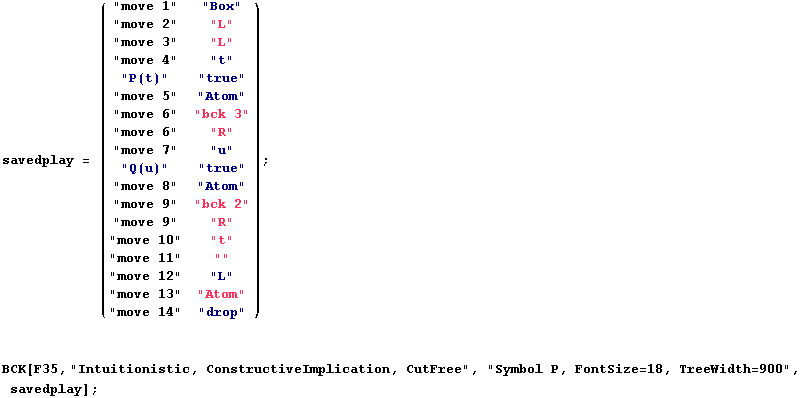 savedplay = ( "move 1"    "Box"     ) ;                    ... ructiveImplication, CutFree", "Symbol P, FontSize=18, TreeWidth=900", savedplay] ; 