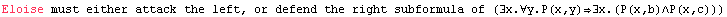 Eloise must either attack the left, or defend the right subformula of (∃x.∀y.P(x,y)∃x.(P(x,b)∧P(x,c)))