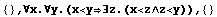 {} , ∀x.∀y.(x<y∃z.(x<z∧z<y)),  {}