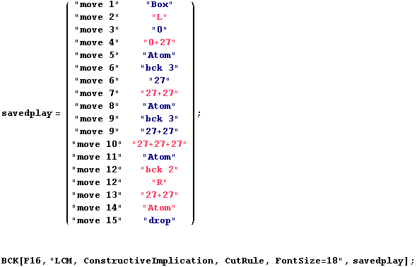 savedplay = ( "move 1"     "Box"      ) ;                  ... ;drop" BCK[F16, "LCM, ConstructiveImplication, CutRule, FontSize=18", savedplay] ; 